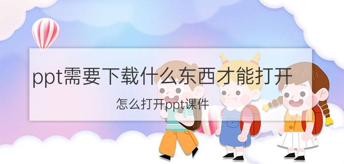 ppt需要下载什么东西才能打开 怎么打开ppt课件？